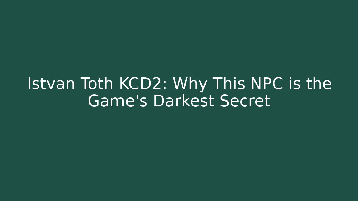 Istvan Toth KCD2: Why This NPC is the Game's Darkest Secret