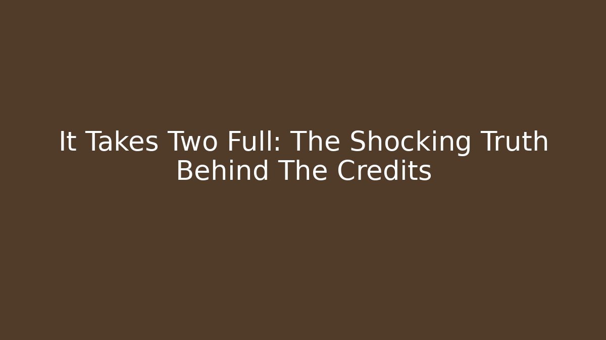 It Takes Two Full: The Shocking Truth Behind The Credits