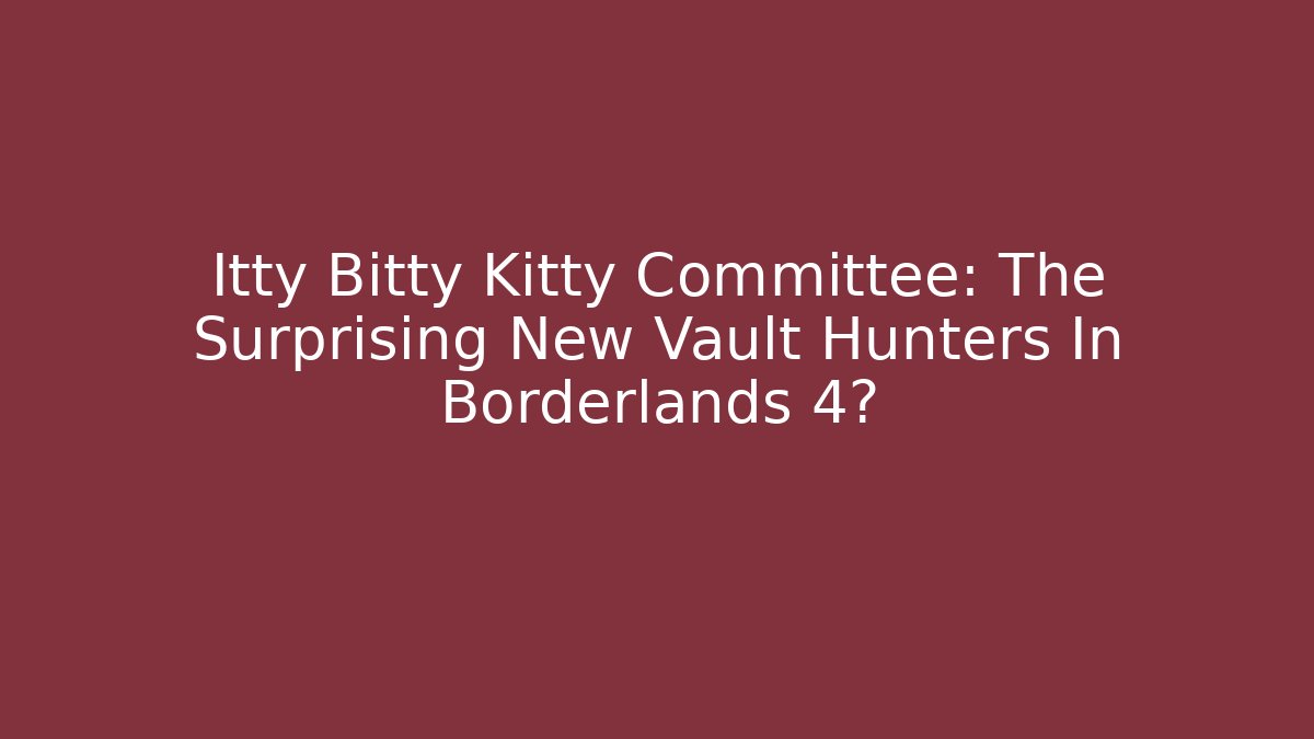 Itty Bitty Kitty Committee: The Surprising New Vault Hunters In Borderlands 4?