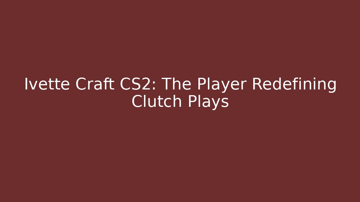 Ivette Craft CS2: The Player Redefining Clutch Plays