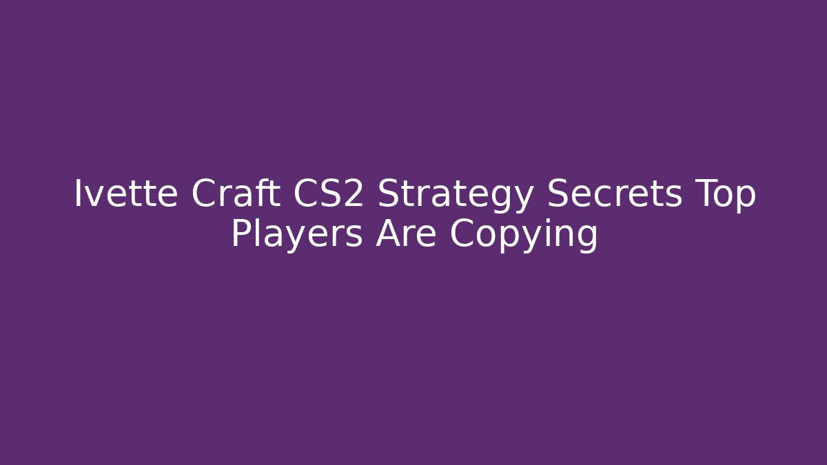 Ivette Craft CS2 Strategy Secrets Top Players Are Copying