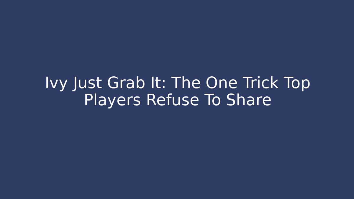Ivy Just Grab It: The One Trick Top Players Refuse To Share