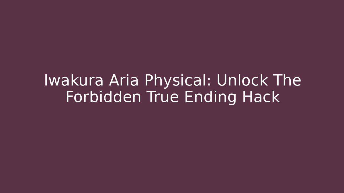 Iwakura Aria Physical: Unlock The Forbidden True Ending Hack