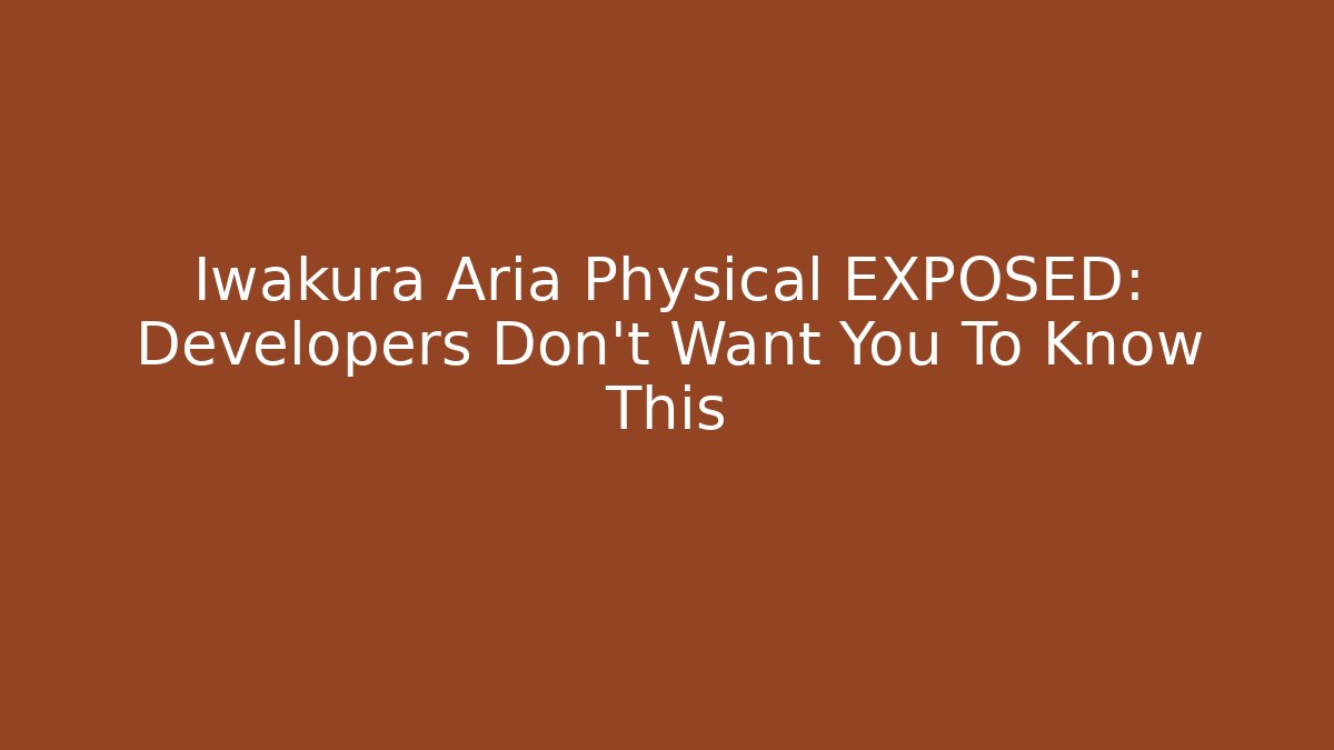 Iwakura Aria Physical EXPOSED: Developers Don't Want You To Know This