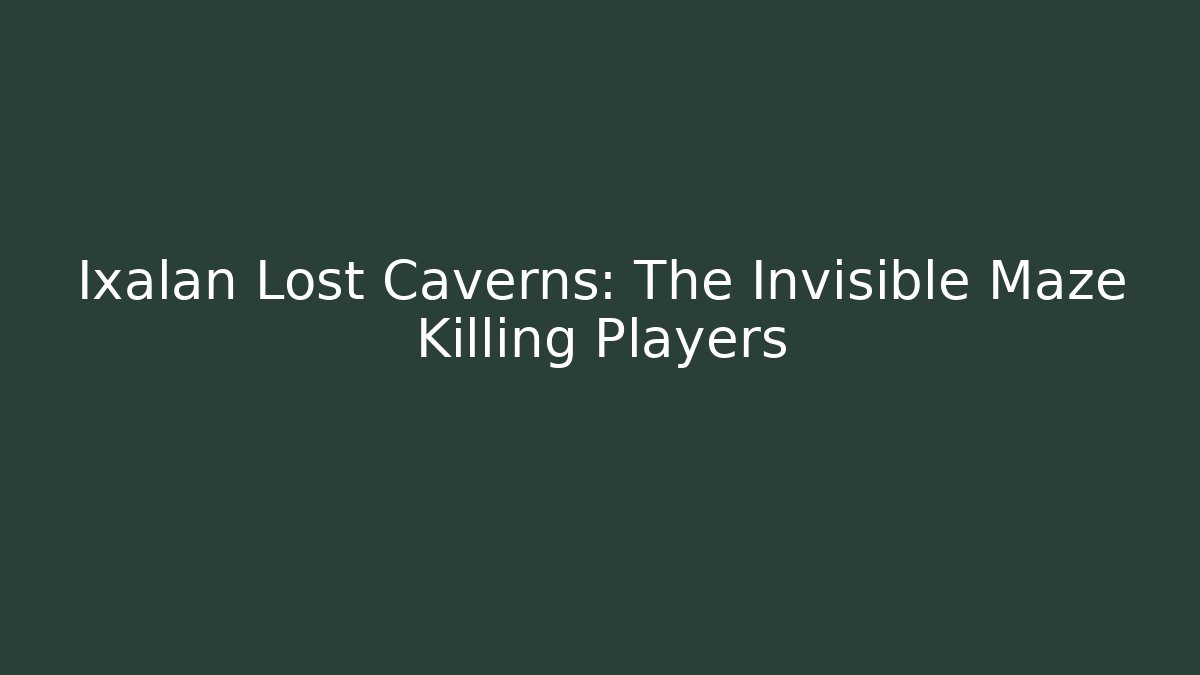 Ixalan Lost Caverns: The Invisible Maze Killing Players