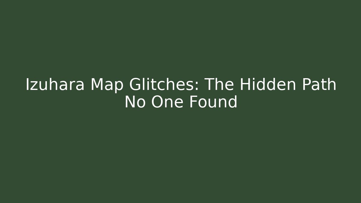 Izuhara Map Glitches: The Hidden Path No One Found