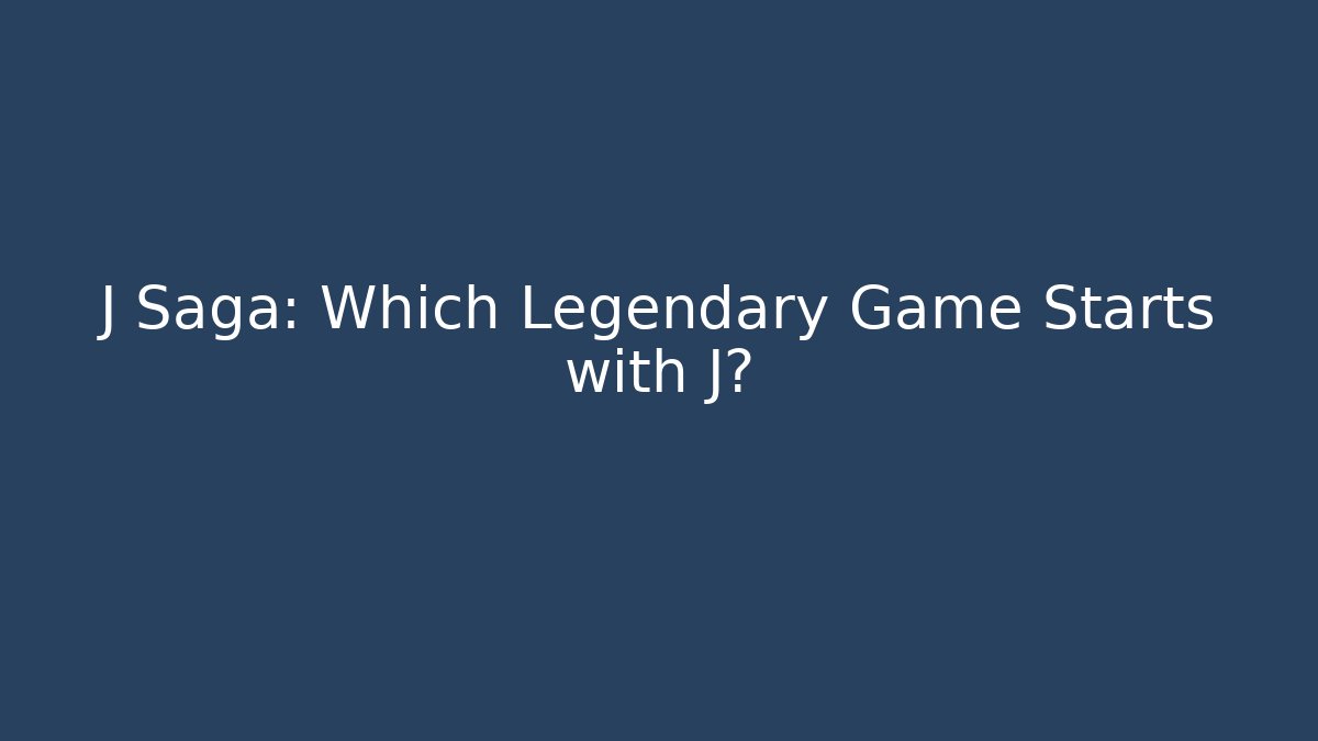 J Saga: Which Legendary Game Starts with J?