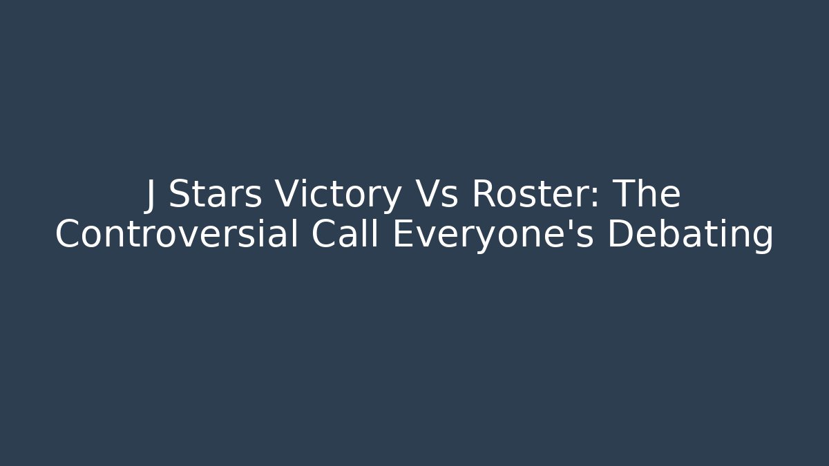 J Stars Victory Vs Roster: The Controversial Call Everyone's Debating - Método de Aprovação