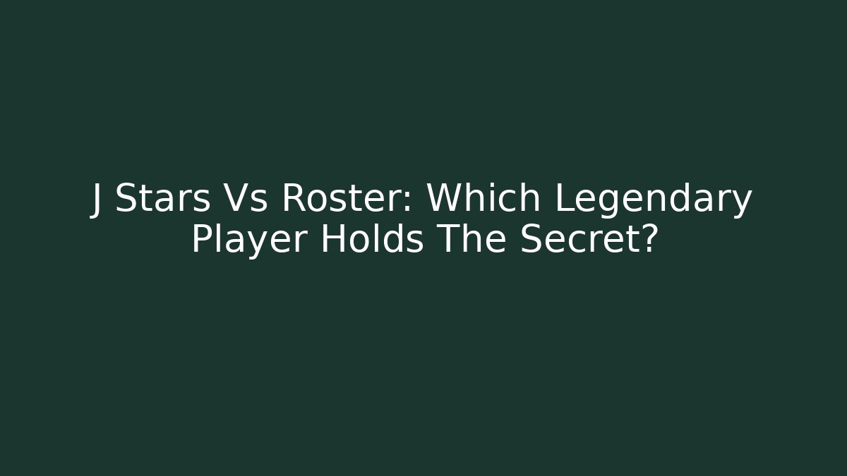 J Stars Vs Roster: Which Legendary Player Holds The Secret?