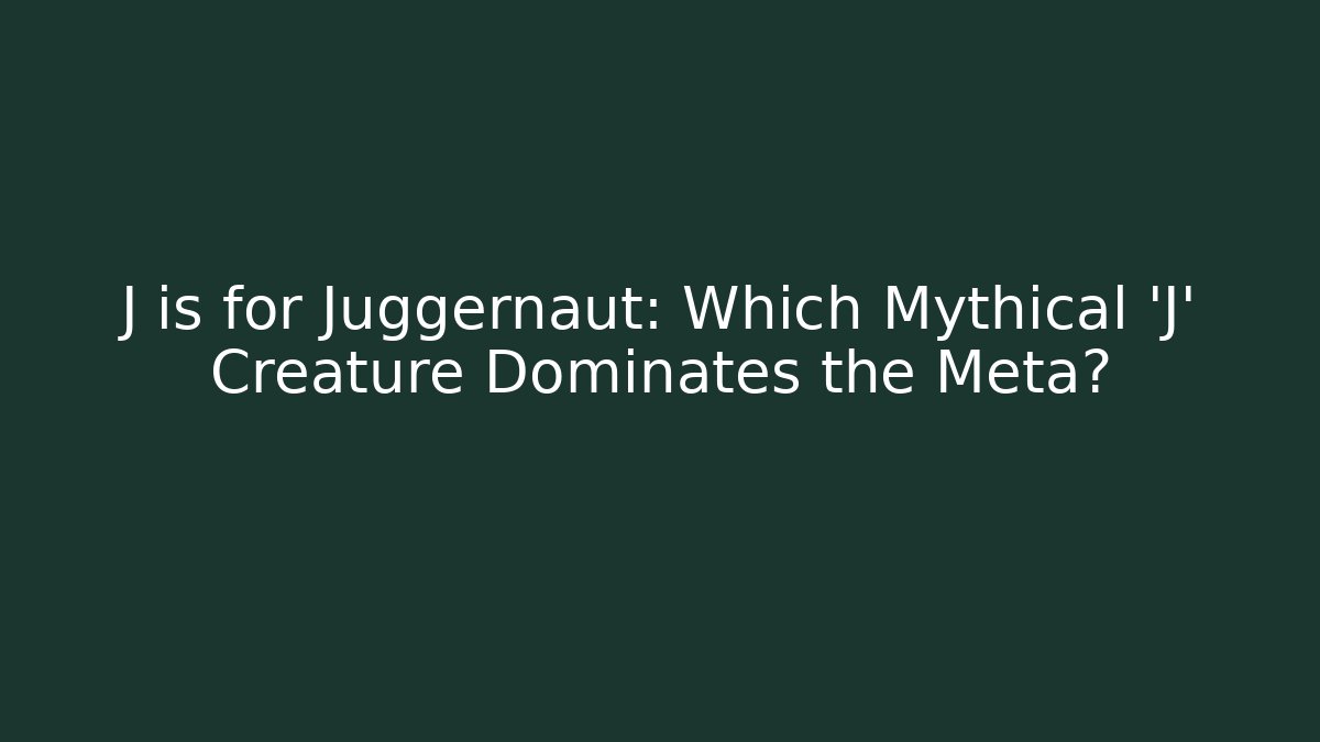 J is for Juggernaut: Which Mythical 'J' Creature Dominates the Meta?