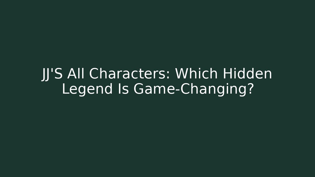 JJ'S All Characters: Which Hidden Legend Is Game-Changing?