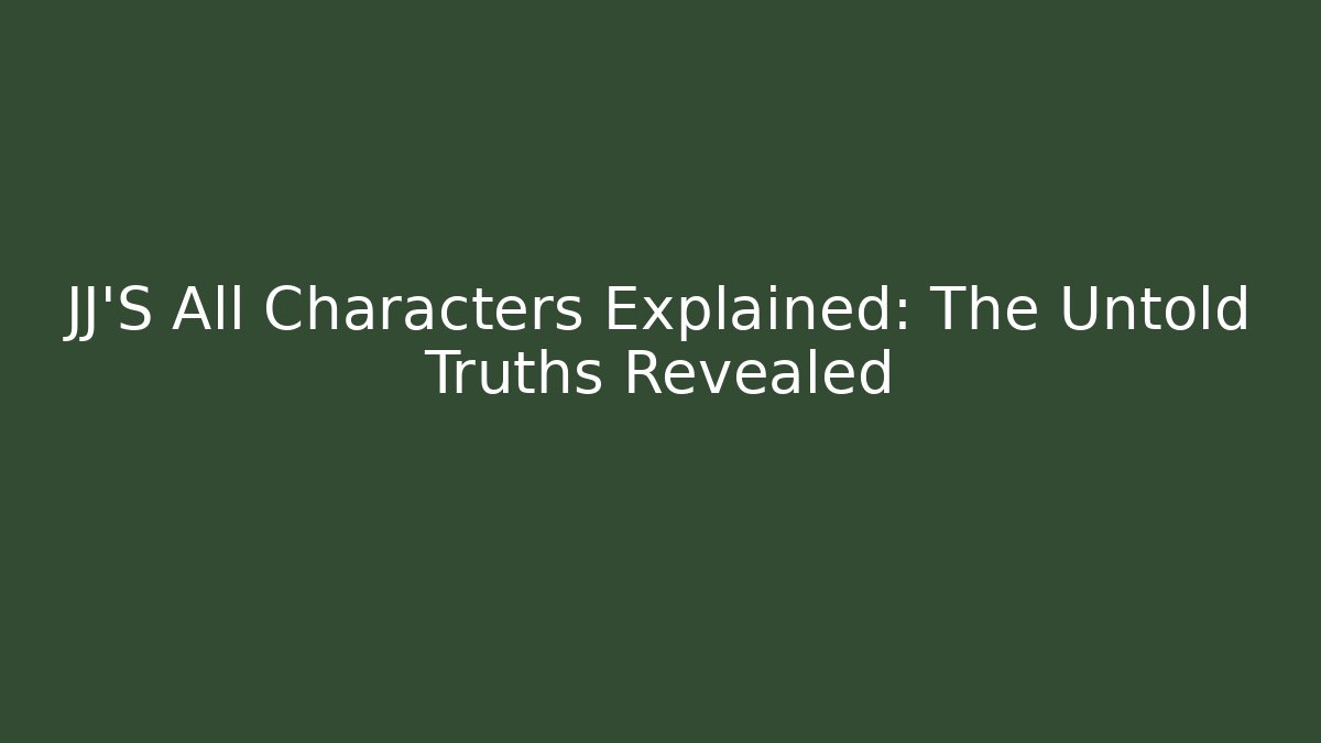 JJ'S All Characters Explained: The Untold Truths Revealed