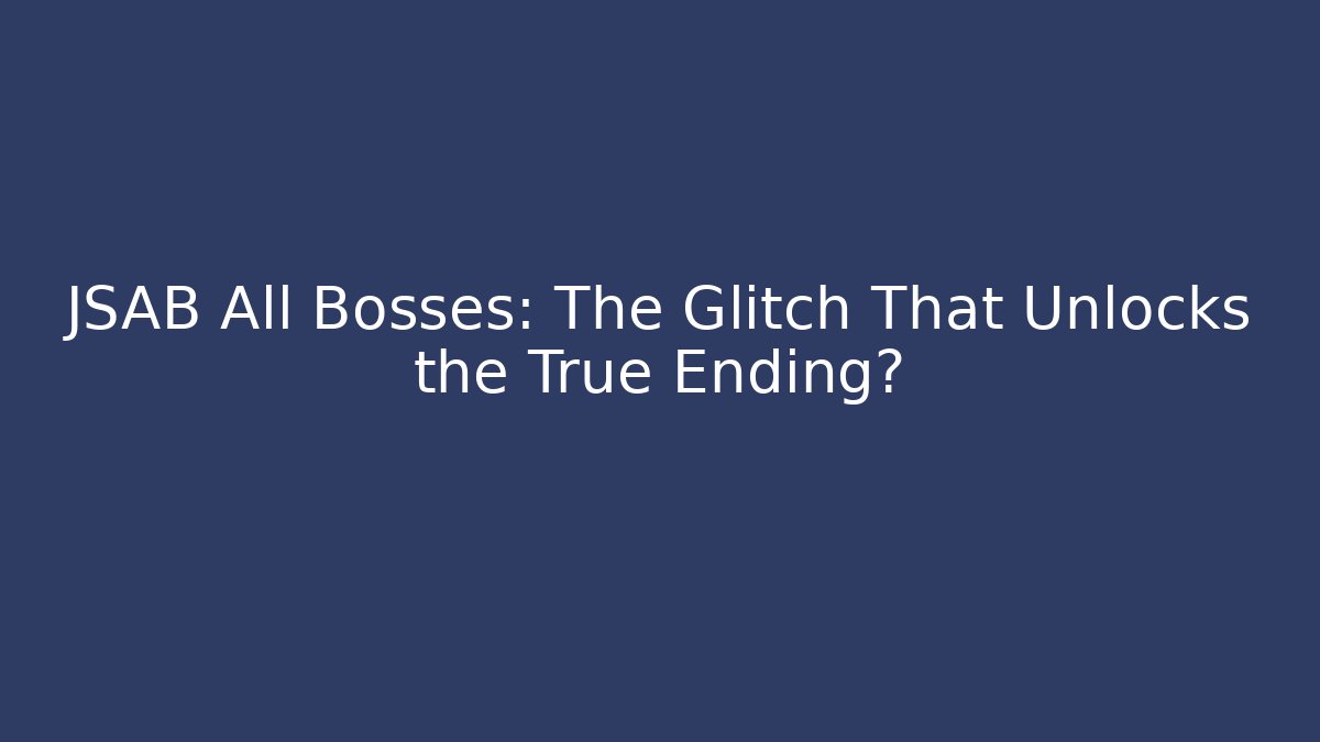 JSAB All Bosses: The Glitch That Unlocks the True Ending?