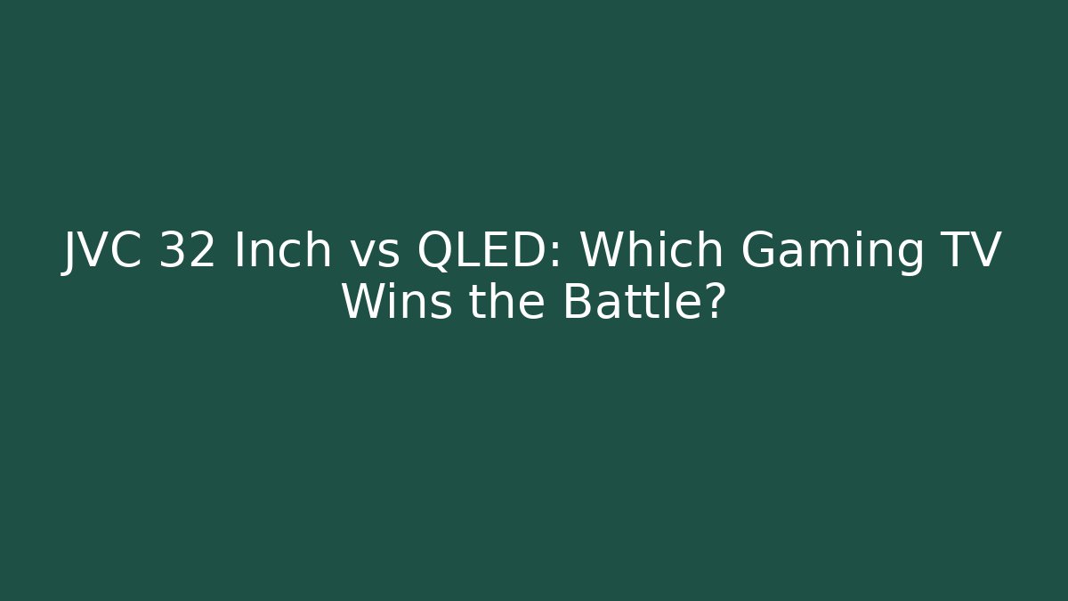 JVC 32 Inch vs QLED: Which Gaming TV Wins the Battle?