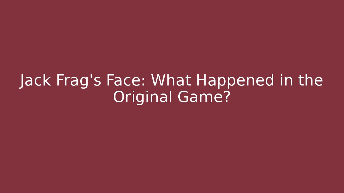 Jack Frag's Face: What Happened in the Original Game?