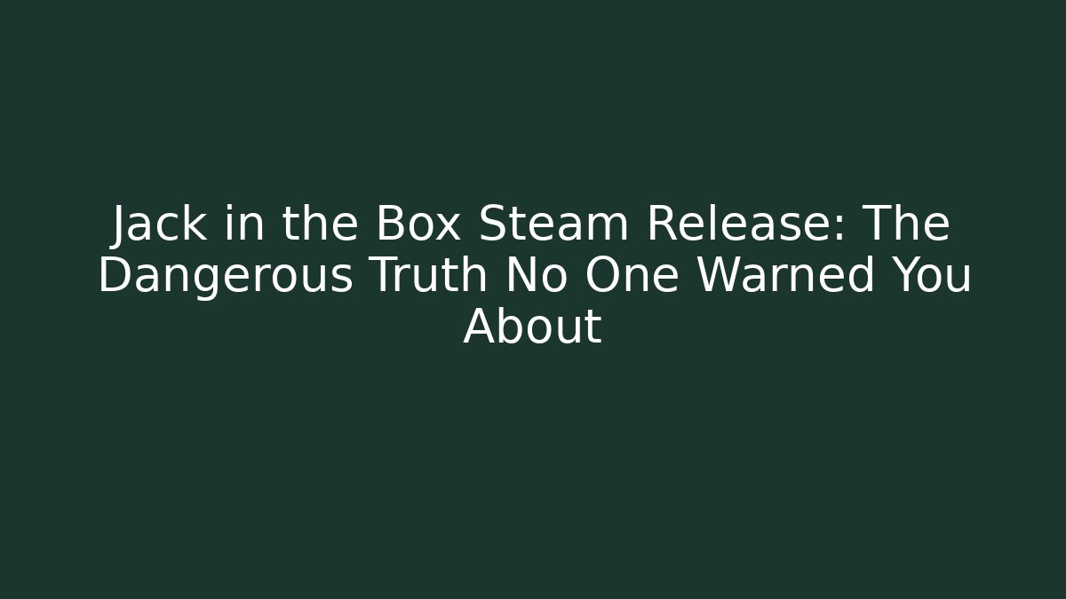 Jack in the Box Steam Release: The Dangerous Truth No One Warned You About