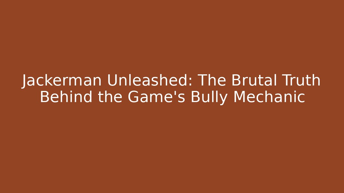 Jackerman Unleashed: The Brutal Truth Behind the Game's Bully Mechanic - Método de Aprovação