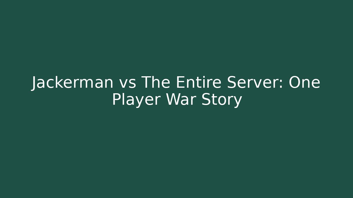 Jackerman vs The Entire Server: One Player War Story
