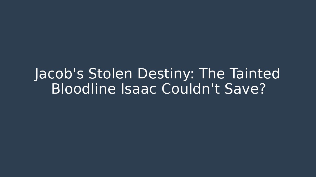 Jacob's Stolen Destiny: The Tainted Bloodline Isaac Couldn't Save?