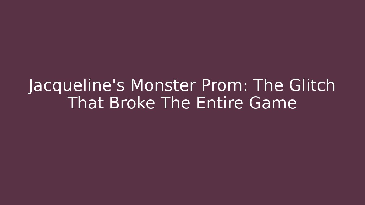 Jacqueline's Monster Prom: The Glitch That Broke The Entire Game