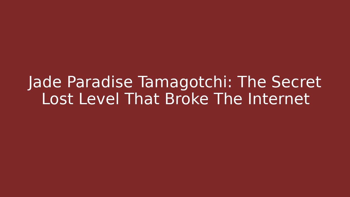 Jade Paradise Tamagotchi: The Secret Lost Level That Broke The Internet
