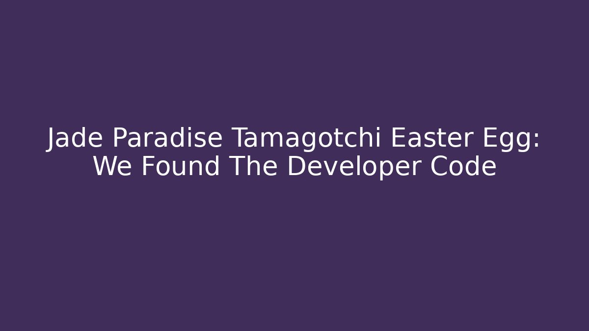 Jade Paradise Tamagotchi Easter Egg: We Found The Developer Code