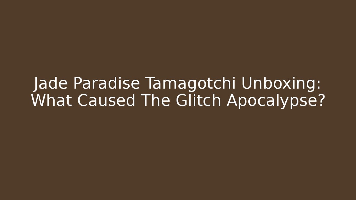 Jade Paradise Tamagotchi Unboxing: What Caused The Glitch Apocalypse?