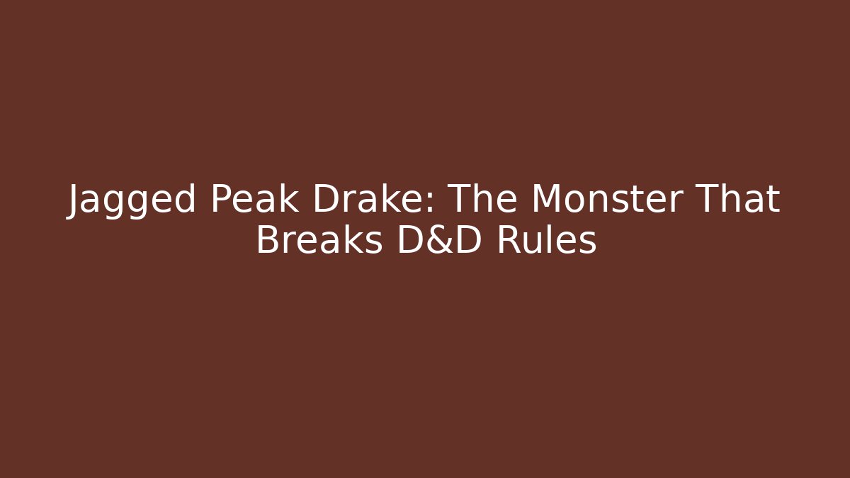 Jagged Peak Drake: The Monster That Breaks D&D Rules