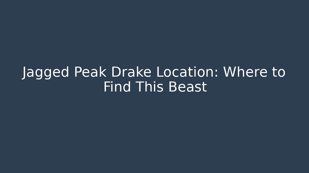 Jagged Peak Drake Location: Where to Find This Beast
