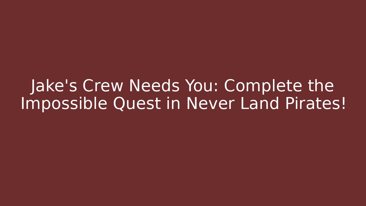Jake's Crew Needs You: Complete the Impossible Quest in Never Land Pirates!
