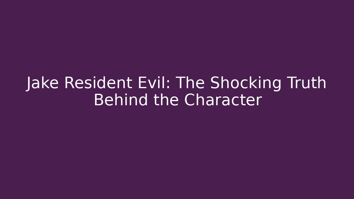 Jake Resident Evil: The Shocking Truth Behind the Character