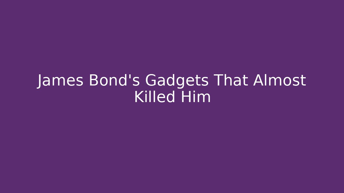 James Bond's Gadgets That Almost Killed Him - Método de Aprovação