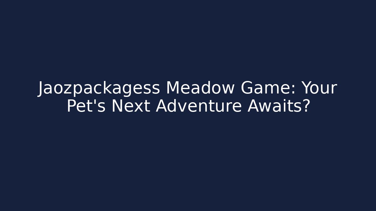 Jaozpackagess Meadow Game: Your Pet's Next Adventure Awaits?