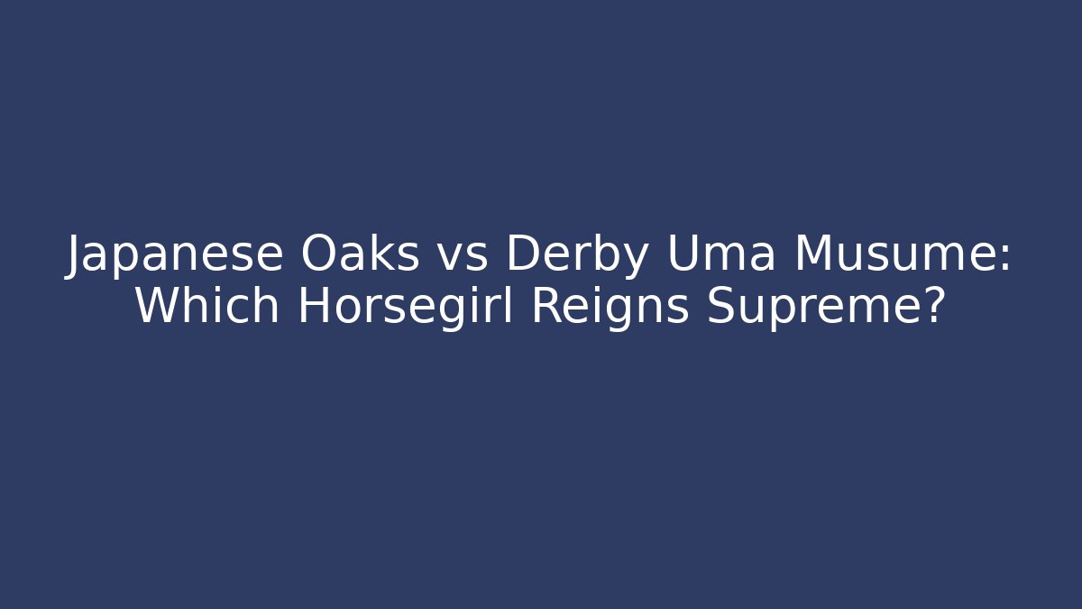 Japanese Oaks vs Derby Uma Musume: Which Horsegirl Reigns Supreme?