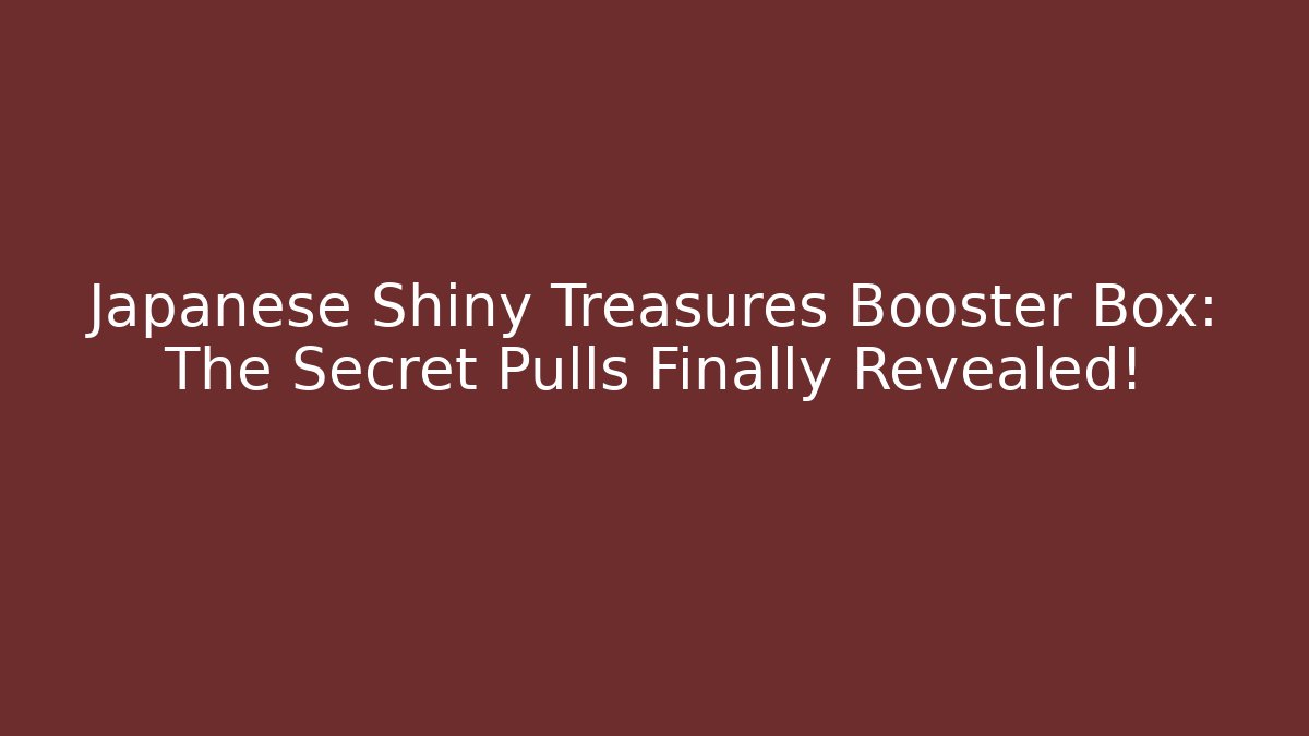 Japanese Shiny Treasures Booster Box: The Secret Pulls Finally Revealed!
