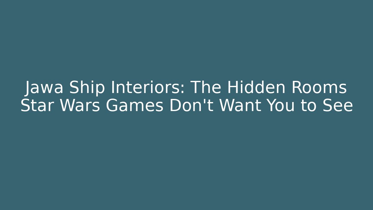 Jawa Ship Interiors: The Hidden Rooms Star Wars Games Don’t Want You to See