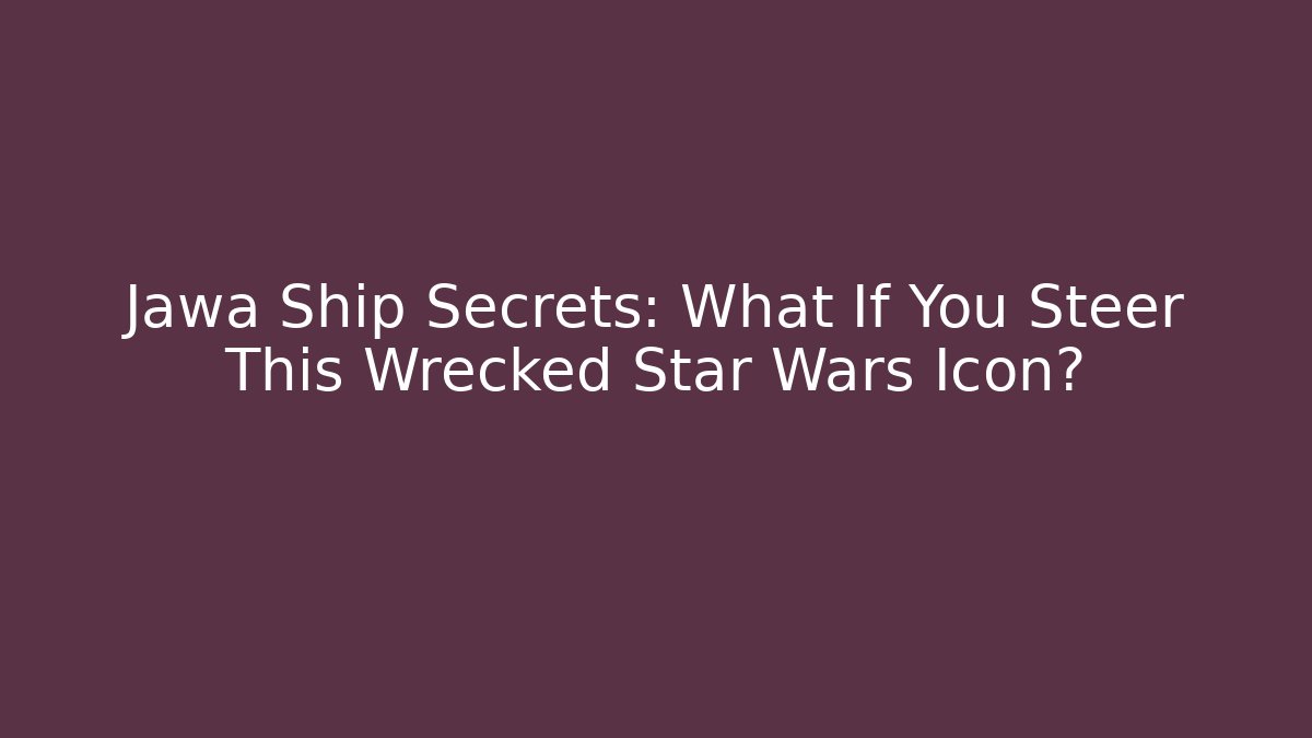 Jawa Ship Secrets: What If You Steer This Wrecked Star Wars Icon?