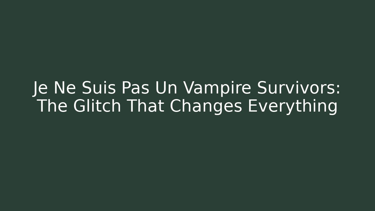 Je Ne Suis Pas Un Vampire Survivors: The Glitch That Changes Everything