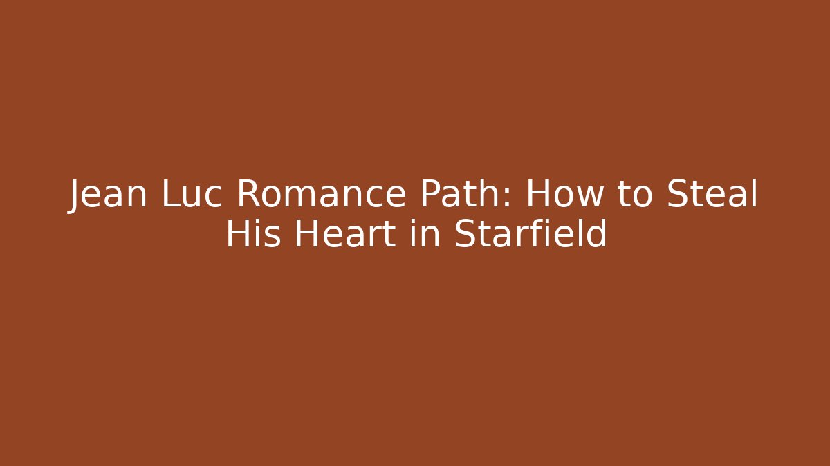 Jean Luc Romance Path: How to Steal His Heart in Starfield