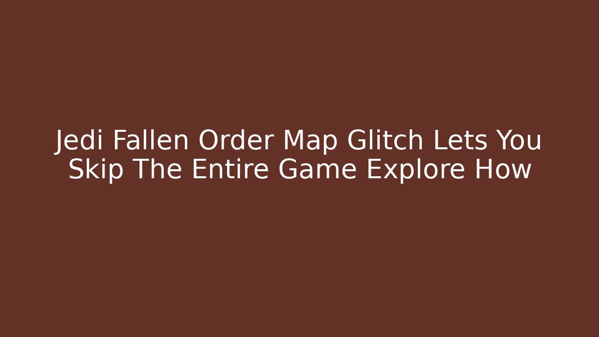 Jedi Fallen Order Map Glitch Lets You Skip The Entire Game Explore How