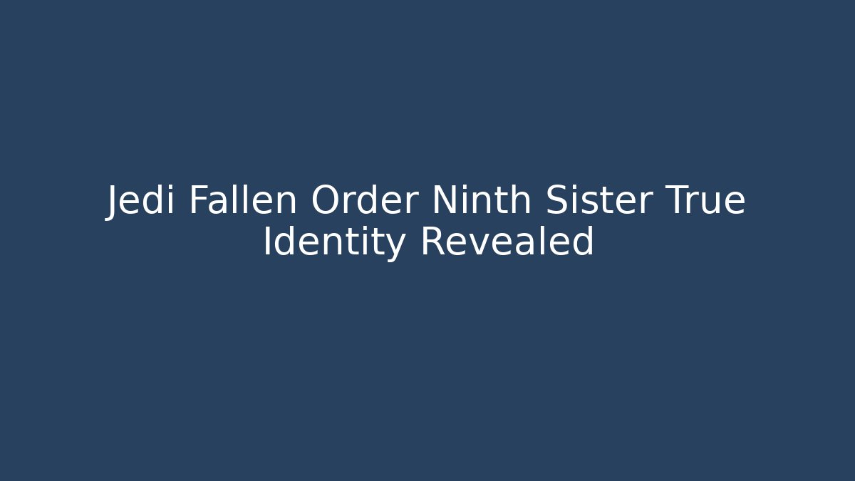 Jedi Fallen Order Ninth Sister True Identity Revealed