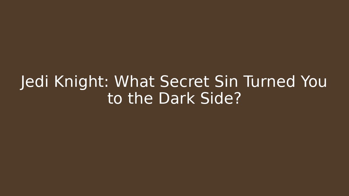Jedi Knight: What Secret Sin Turned You to the Dark Side?