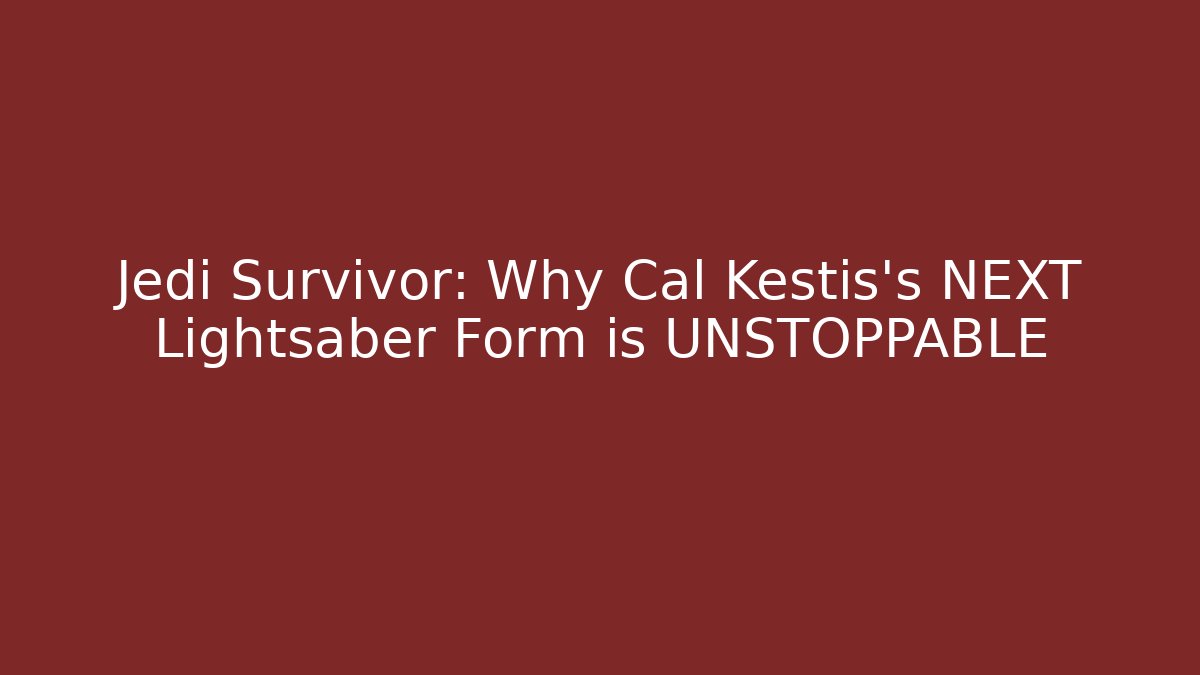Jedi Survivor: Why Cal Kestis's NEXT Lightsaber Form is UNSTOPPABLE
