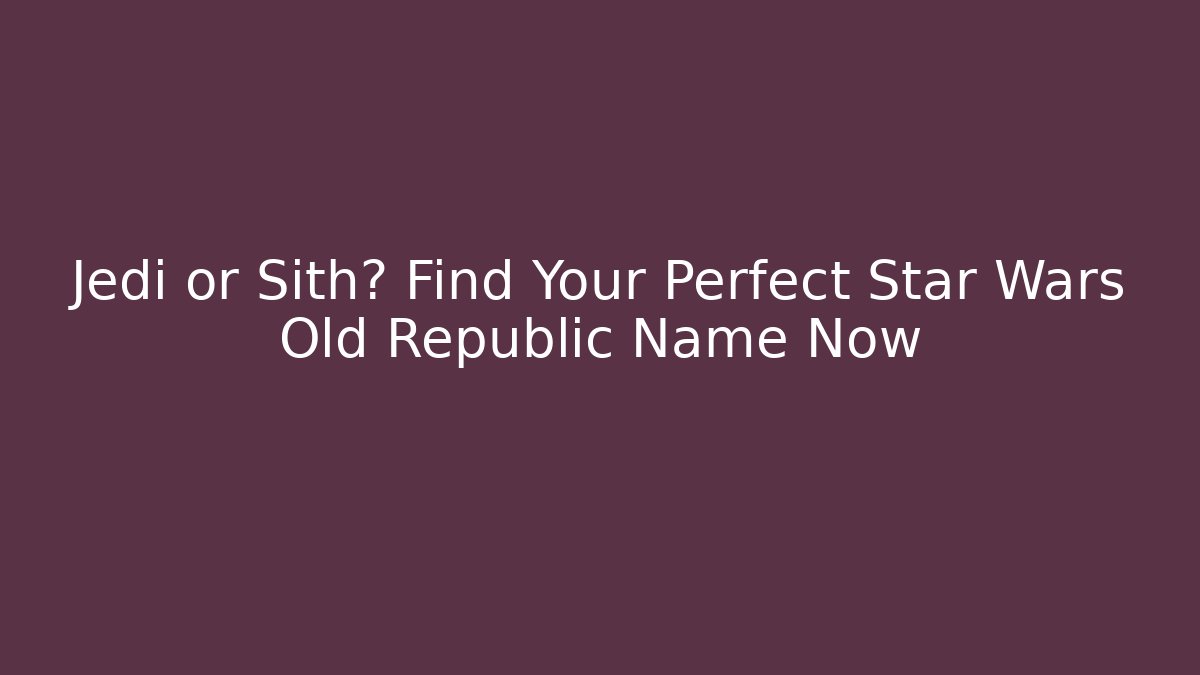 Jedi or Sith? Find Your Perfect Star Wars Old Republic Name Now