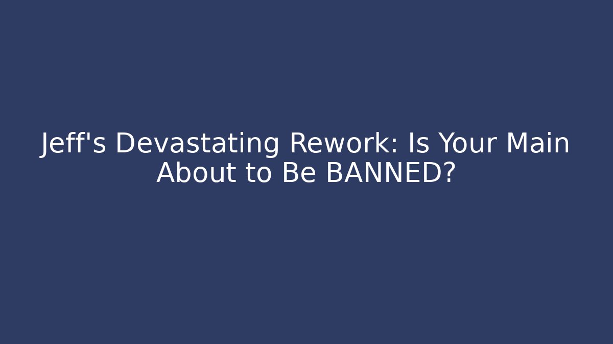 Jeff's Devastating Rework: Is Your Main About to Be BANNED?