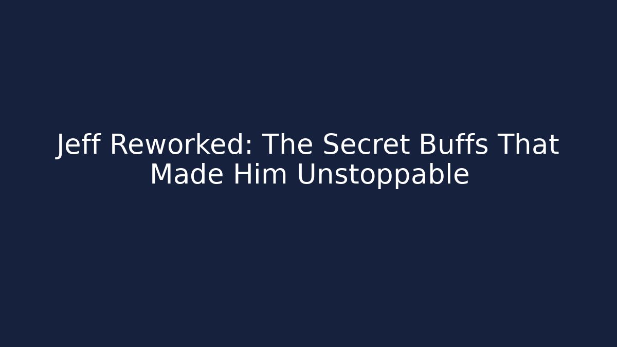 Jeff Reworked: The Secret Buffs That Made Him Unstoppable