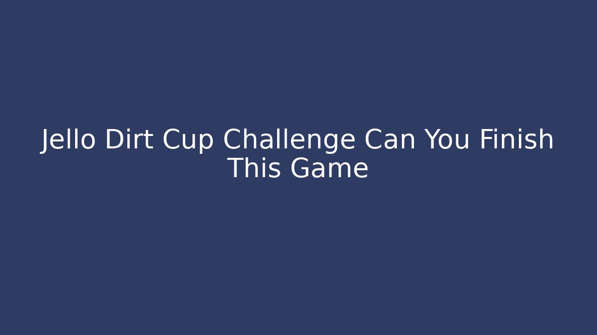 Jello Dirt Cup Challenge Can You Finish This Game - Método de Aprovação