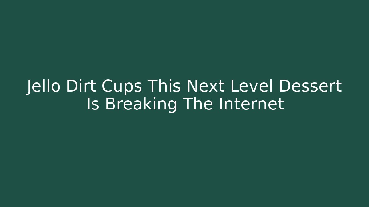 Jello Dirt Cups This Next Level Dessert Is Breaking The Internet