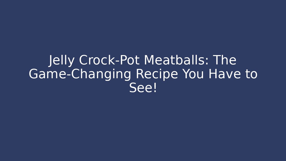 Jelly Crock-Pot Meatballs: The Game-Changing Recipe You Have to See!