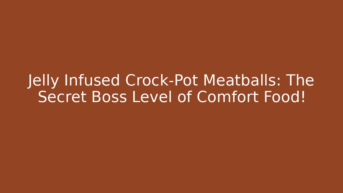 Jelly Infused Crock-Pot Meatballs: The Secret Boss Level of Comfort Food!